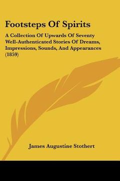 portada footsteps of spirits: a collection of upwards of seventy well-authenticated stories of dreams, impressions, sounds, and appearances (1859) (en Inglés)