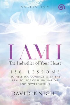 portada I AM I The Indweller of Your Heart-'Collection': 52 Lessons to Help You Connect with the Real Source of Illumination and Power Within (en Inglés)