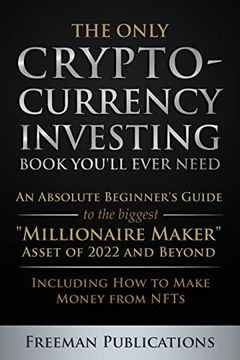 portada The Only Cryptocurrency Investing Book You'll Ever Need: An Absolute Beginner's Guide to the Biggest Millionaire Maker Asset of 2022 and Beyond - Including how to Make Money From Nfts 