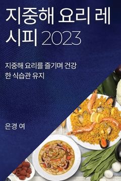 portada 지중해 요리 레시피 2023: 지중해 요리를 즐기며. 유지 (in Corea)