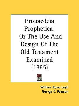 portada propaedeia prophetica: or the use and design of the old testament examined (1885) (in English)