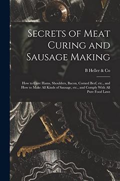 portada Secrets of Meat Curing and Sausage Making: How to Cure Hams, Shoulders, Bacon, Corned Beef, Etc. , and how to Make all Kinds of Sausage, Etc. , and Comply With all Pure Food Laws (en Inglés)