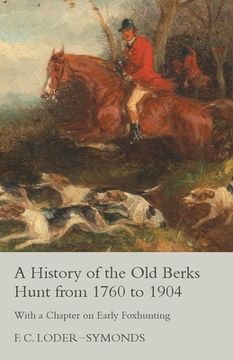 portada A History of the Old Berks Hunt from 1760 to 1904 - With a Chapter on Early Foxhunting (en Inglés)