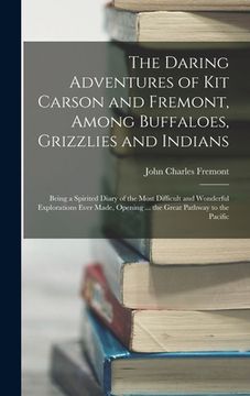 portada The Daring Adventures of Kit Carson and Fremont, Among Buffaloes, Grizzlies and Indians: Being a Spirited Diary of the Most Difficult and Wonderful Ex (en Inglés)