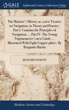 portada The Mariner's Mirror; or, a new Treatise on Navigation, in Theory and Practice. Part I. Contains the Principles of Navigation, ... Part IV. The Young (en Inglés)