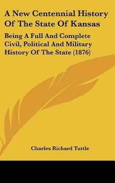 portada a new centennial history of the state of kansas: being a full and complete civil, political and military history of the state (1876) (in English)