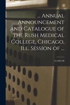 portada ... Annual Announcement and Catalogue of the Rush Medical College, Chicago, Ill. Session of ...; 45: 1887-88 (en Inglés)