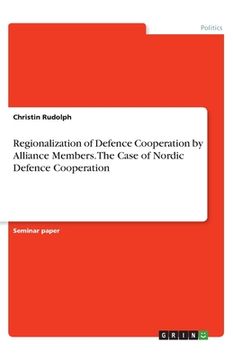 portada Regionalization of Defence Cooperation by Alliance Members. The Case of Nordic Defence Cooperation (en Inglés)