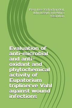 portada Evaluation of anti-microbial and anti-oxidant and phytochemical activity of Eupatorium triplinerve Vahl against wound infections (en Inglés)