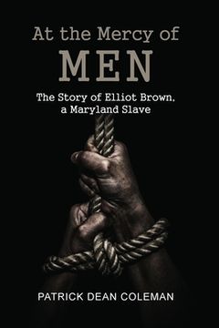portada At the Mercy of Men: The Story of Elliot Brown, a Maryland Slave