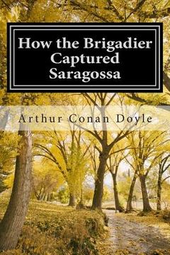 portada How the Brigadier Captured Saragossa: (Arthur Conan Doyle Classic Collection) (en Inglés)