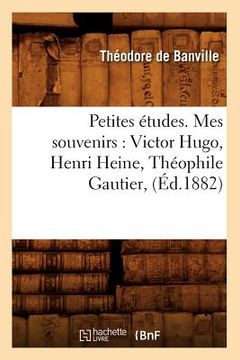 portada Petites Études. Mes Souvenirs: Victor Hugo, Henri Heine, Théophile Gautier, (Éd.1882) (en Francés)