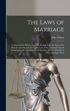 portada The Laws of Marriage: Containing the Hebrew Law, the Roman Law, the Law of the New Testament, and the Canon Law of the Universal Church: Con (en Inglés)