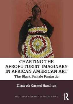 portada Charting the Afrofuturist Imaginary in African American Art: The Black Female Fantastic (Routledge Research in art and Race) (en Inglés)