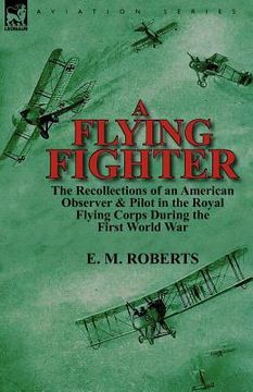 portada a flying fighter: the recollections of an american observer & pilot in the royal flying corps during the first world war (en Inglés)