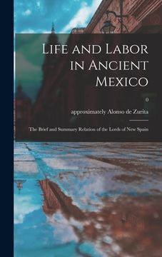 portada Life and Labor in Ancient Mexico; the Brief and Summary Relation of the Lords of New Spain; 0 (en Inglés)