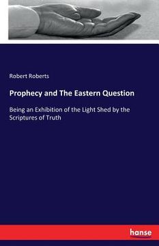 portada Prophecy and The Eastern Question: Being an Exhibition of the Light Shed by the Scriptures of Truth (en Inglés)