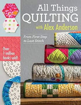 portada All Things Quilting with Alex Anderson: From First Step to Last Stitch (en Inglés)