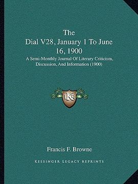 portada the dial v28, january 1 to june 16, 1900: a semi-monthly journal of literary criticism, discussion, and information (1900) (en Inglés)