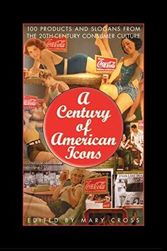 portada A Century of American Icons: 100 Products and Slogans From the 20Th-Century Consumer Culture 