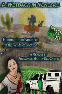 portada A Wetback in Reverse: Hunting for an American in the Wilds of Mexico (en Inglés)
