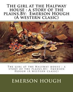 portada The girl at the Halfway house: a story of the plains.By: Emerson Hough (A western clasic) (en Inglés)