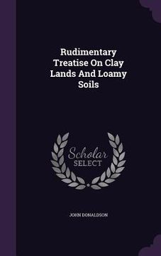 portada Rudimentary Treatise On Clay Lands And Loamy Soils (en Inglés)