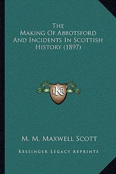 portada the making of abbotsford and incidents in scottish history (1897) (en Inglés)