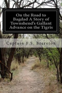 portada On the Road to Bagdad A Story of Townshend's Gallant Advance on the Tigris (en Inglés)