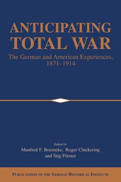 portada Anticipating Total War: The German and American Experiences, 1871-1914 (Publications of the German Historical Institute) (in English)