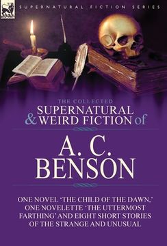 portada The Collected Supernatural and Weird Fiction of A. C. Benson: One Novel 'The Child of the Dawn, ' One Novelette 'The Uttermost Farthing' and Eight Sho (en Inglés)
