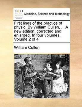 portada first lines of the practice of physic. by william cullen, ... a new edition, corrected and enlarged. in four volumes. volume 2 of 4 (en Inglés)