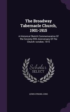 portada The Broadway Tabernacle Church, 1901-1915: A Historical Sketch Commemorative Of The Seventy-fifth Anniversary Of The Church--october, 1915 (in English)
