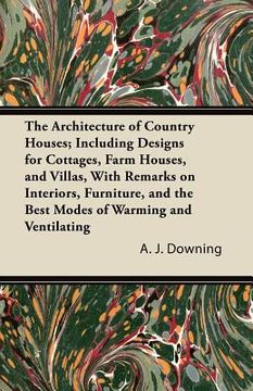 portada the architecture of country houses; including designs for cottages, farm houses, and villas, with remarks on interiors, furniture, and the best modes (en Inglés)