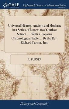 portada Universal History, Ancient and Modern; in a Series of Letters to a Youth at School. ... With a Copious Chronological Table ... By the Rev. Richard Tur