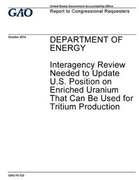 portada Department of Energy, interagency review needed to update U.S. position on enriched uranium that can be used for tritium production: report to congres