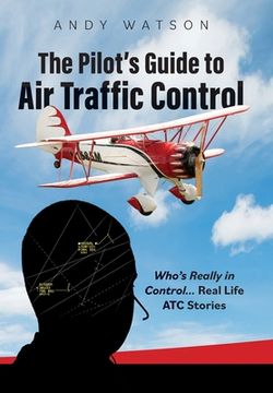 portada The Pilot's Guide to Air Traffic Control: Who's Really in Control... Real Life ATC Stories