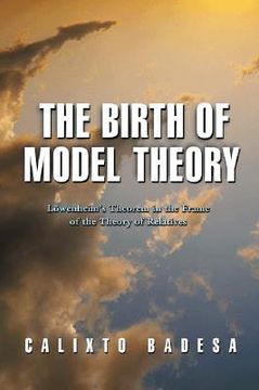 portada the birth of model theory: lowenheim's theorem in the frame of the theory of relatives (en Inglés)