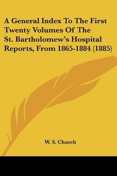 portada a general index to the first twenty volumes of the st. bartholomew's hospital reports, from 1865-1884 (1885) (en Inglés)