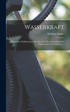 portada Wasserkraft: Elementare Einführung in Den Bau Und Die Anwendung Der Wasserräder Und Turbinen ... (in German)