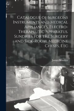 portada Catalogue of Surgeons Instruments and Medical Appliances. Electro-therapeutic Apparatus. Sundries for the Surgery and Sick-room, Medicine Chests, Etc (en Inglés)