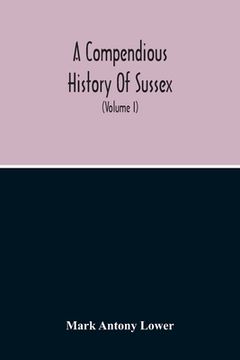 portada A Compendious History Of Sussex: Topographical, Archaeological & Anecdotical; Containing An Index To The First Twenty Volumes Of The Sussex Archaelogi