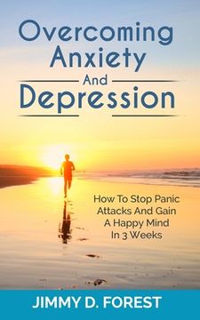 portada Overcoming Anxiety And Depression: How To Stop Panic Attacks And Gain A Happy Mind In 3 Weeks