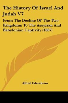 portada the history of israel and judah v7: from the decline of the two kingdoms to the assyrian and babylonian captivity (1887) (in English)