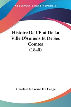 portada Histoire De L'Etat De La Ville D'Amiens Et De Ses Comtes (1840) (en Francés)