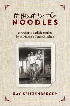 portada It Must Be the Noodles: & Other Wendish Stories from Mama's Texas Kitchen (in English)