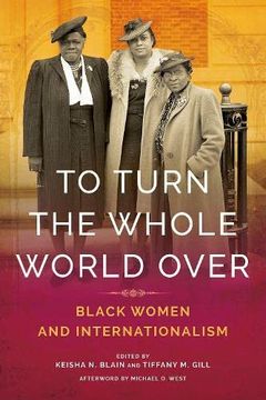 portada To Turn the Whole World Over Black Women and Internationalism Black Internationalism 