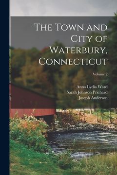 portada The Town and City of Waterbury, Connecticut; Volume 2 (en Inglés)