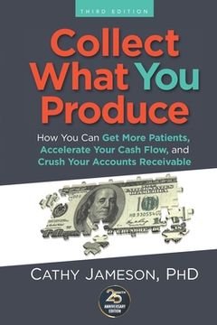 portada Collect What You Produce: How You Can Get More Patients, Accelerate Your Cash Flow and Crush Your Accounts Receivable (en Inglés)