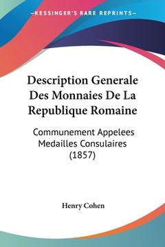 portada Description Generale Des Monnaies De La Republique Romaine: Communement Appelees Medailles Consulaires (1857) (en Francés)